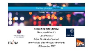 Supporting Data Literacy:
Theory and Practice
LIBER Webinar
Robin Rice & John Southall
(Universities of Edinburgh and Oxford)
12 December 2017
 