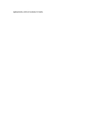 sigilosamente, entró en la alcoba mi madre.
 