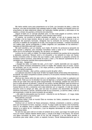 12


    Me había vestido como para presentarme en la Corte, con brocados de plata y, sobre los
hombros, una capa de terciopelo color espliego hasta la rodilla. Llevaba una espada nueva con
empuñadura de plata bellamente tallada, las habituales hebillas grandes y adornadas en los
zapatos, y el lazo, los guantes y el tricornio de costumbre.
    Llegué al teatro en un carruaje alquilado pero, no bien hube pagado al cochero, tomé el
callejón trasero hasta la puerta de artistas, como siempre había hecho.
    Al instante, me envolvió la familiar atmósfera del teatro, el olor de la espesa base de
maquillaje y de los trajes baratos, llenos de sudor y perfumes, y el polvo. Alcancé a ver un
fragmento del escenario iluminado, refulgente tras la confusión de enormes decorados, y
escuché un estallido de carcajadas en la sala. Una trouppe de acróbatas —vestidos de bufones
con mallas rojas, gorras puntiagudas y cuellos colgantes con cascabeles en los extremos—
esperaba al intermedio para salir a actuar.
    Me sentí aturdido y, por un instante, tuve miedo. El recinto me producía la sensación de
lugar cerrado y peligroso, pero resultaba maravilloso volver a estar en él. Y también crecía
dentro de mí una sensación de tristeza. No; de pánico, en realidad.
    Luchina me vio y soltó un chillido. Por todas partes se abrieron las puertas de los pequeños
y atestados camerinos. Renaud corrió a mi encuentro y me estrechó la mano con fuerza.
Donde momentos antes no había más que madera y tela, apareció un pequeño universo de
excitados rostros humanos, caras llenas de sudor y rubor, y me descubrí apartándome de un
candelabro humeante mientras decía apresuradamente:
    —Mis ojos... Apagad eso.
    —Apagad las velas. Le duelen los ojos, ¿no lo veis? —repitió Jeannette con voz urgente.
Noté sus labios húmedos entreabiertos contra mi mejilla. Me rodeaba todo el mundo, incluso
los acróbatas, que no me conocían, y los viejos pintores y carpinteros del teatro, que tantas
cosas me habían enseñado.
    —Llamad a Nicolás —dijo Luchina, y estuve a punto de gritar «¡No!».
    Los aplausos sacudían el viejo local. El telón fue bajado desde ambos lados del escenario y,
al instante, mis viejos compañeros actores corrieron a mi encuentro mientras Renaud llamaba a
brindar con champán.
    Mantuve las manos sobre los ojos como si, cual basilisco, fuera a matar a cualquiera con
sólo mirarle. Noté que se me llenaban los ojos de lágrimas y comprendí que debía enjugarlas
antes de que nadie viera caer las gotas sanguinolentas. Sin embargo, estaban tan cerca de mí
que no podía alcanzar el pañuelo y, presa de una súbita y terrible debilidad, pasé los brazos en
torno a Jeannette y Luchina y apreté el rostro contra el de ésta última. Eran como dos aves, de
huesos llenos de aire y corazones como alas batientes; por un segundo, mi oído de vampiro
escuchó correr la sangre por ellas, pero tal cosa me pareció una obscenidad. Me limité a
rendirme a los besos y caricias, olvidando el latir de sus corazones, y a asirme a ellas, a oler su
piel empolvada, a notar de nuevo la presión de sus labios.
    —¡No sabe lo preocupados que nos tenía! —retumbó la voz de Renaud—. ¡Y, luego, todas
esas historias sobre su buena fortuna!
    Batió palmas y anunció:
    —¡Atentos todos! ¡Todo el mundo! Éste es monsieur de Valois, propietario de este gran
establecimiento teatral...
    Continuó con un montón de frases pomposas y festivas, arrastrando a actores y actrices
para que me besaran la mano, supongo, o el pie. Yo seguí sujeto con fuerza a las muchachas,
como si, de soltarlas, fuera a estallar en pedazos. Entonces oí a Nicolás y supe que estaba
apenas a un palmo de mí, mirándome, y que se alegraba demasiado de verme para seguir
mostrándose dolido.
    No abrí los ojos pero noté en el rostro el contacto de su mano, que luego me sujetó por la
nuca con fuerza. Debían haberle abierto paso y, cuando al fin llegó a mis brazos, me recorrió
una ligera convulsión de terror, pero la luz era allí mortecina y yo me había saciado a
conciencia para estar cálido y tener un aspecto humano. Pensé desesperadamente que no
 