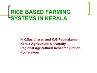 RICE BASED FARMING
SYSTEMS IN KERALA


  N.K.Sasidharan and K.G.Padmakumar
  Kerala Agricultural University
  Regional Agricultural Research Station
  Kumarakom
 