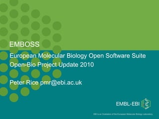 EMBOSS European Molecular Biology Open Software Suite Open-Bio Project Update 2010 Peter Rice pmr@ebi.ac.uk 