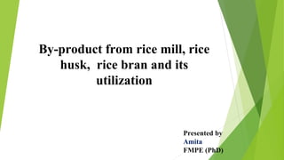 By-product from rice mill, rice
husk, rice bran and its
utilization
Presented by
Amita
FMPE (PhD)
 