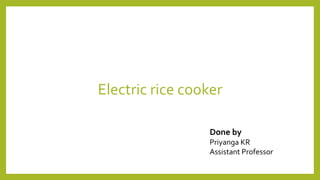 Electric rice cooker
Done by
Priyanga KR
Assistant Professor
 