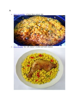 A
 Arroz con gandules A Puerto Rican national dish.
 Arroz con pollo "rice with chicken" (Central and South America)
 