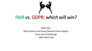 FAIR vs. GDPR: which will win?
Robin Rice
Data Librarian and Head, Research Data Support
University of Edinburgh
LIBER 2018: Lille
 