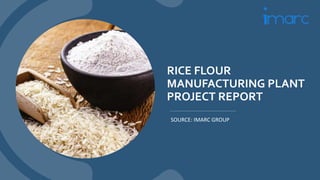 RICE FLOUR
MANUFACTURING PLANT
PROJECT REPORT
SOURCE: IMARC GROUP
 