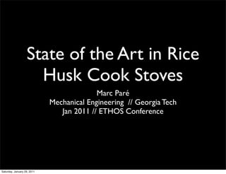 State of the Art in Rice
                     Husk Cook Stoves
                                           Marc Paré
                             Mechanical Engineering // Georgia Tech
                                Jan 2011 // ETHOS Conference




Saturday, January 29, 2011
 