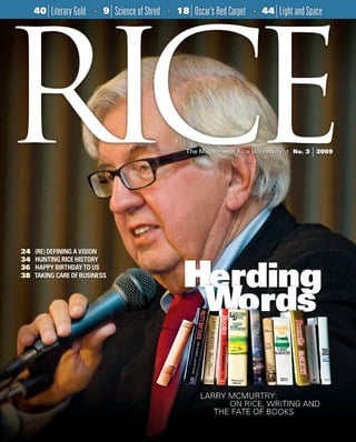 Rice Magazine • No 1 • 2008 1
40|LiteraryGold • 9|ScienceofShred • 18|Oscar’sRedCarpet • 44|LightandSpace
24 (RE)DEFININGAVISION
34 HUNTINGRICEHISTORY
36 HAPPYBIRTHDAYTOUS
38 TAKINGCAREOFBUSINESS
 