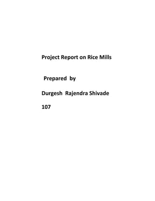 Project Report on Rice Mills
Prepared by
Durgesh Rajendra Shivade
107
 