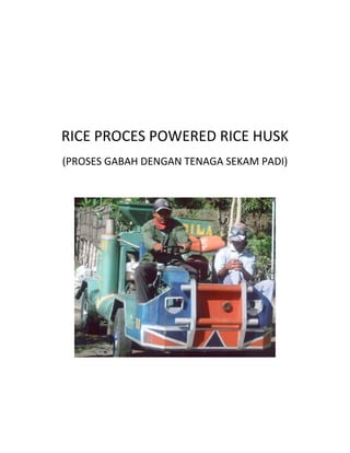  
 
 
    RICE PROCES POWERED RICE HUSK 
    (PROSES GABAH DENGAN TENAGA SEKAM PADI) 
                        




                                          
                        
 
 