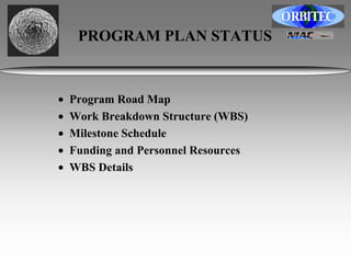 PROGRAM PLAN STATUS 
• Program Road Map 
• Work Breakdown Structure (WBS) 
• Milestone Schedule 
• Funding and Personnel Resources 
• WBS Details 
 