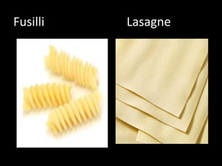 Fusilli   Lasagne
 
