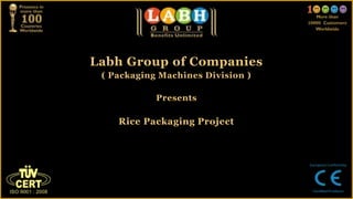 Labh Group of Companies
( Packaging Machines Division )
Presents
Rice Packaging Project
 
