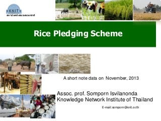 Rice Pledging Scheme
สถาบันคลังสมองของชาติ
Assoc. prof. Somporn Isvilanonda
Knowledge Network Institute of Thailand
E-mail:somporn@knit.or.th
A short note data on November, 2013
 