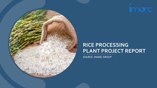 RICE PROCESSING
PLANT PROJECT REPORT
SOURCE: IMARC GROUP
 