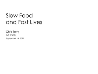 Slow Food and Fast Lives  Chris Terry Ed Rice September 14, 2011 