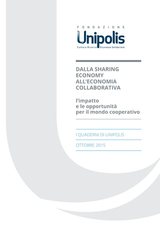 Dalla Sharing
Economy
all’Economia
Collaborativa
l’impatto
e le opportunità
per il mondo cooperativo
i quaderni di Unipolis
ottobre 2015
 