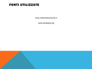 FONTI UTILIZZATE
www.matematicamente.it
www.wikipedia.org
 