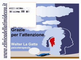 Grazie  per l’attenzione. Walter La Gatta psicoterapeuta 