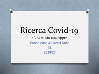 Ricerca Covid-19
«la crisi sui maneggi»
Penna Alice & Garelli Sofia
1B
2019/20
 