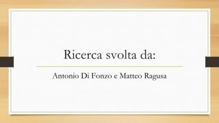 Ricerca svolta da:
Antonio Di Fonzo e Matteo Ragusa
 