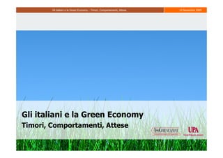 Gli italiani e la Green Economy - Timori, Comportamenti, Attese   10 Novembre 2009




Gli italiani e la Green Economy
Timori, Comportamenti, Attese
 