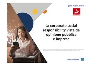La corporate social
responsibility vista da
opinione pubblica
1 © 2015 Ipsos.1
opinione pubblica
e imprese
© 2015 Ipsos. All rights reserved. Contains Ipsos' Confidential and Proprietary information
and may not be disclosed or reproduced without the prior written consent of Ipsos.
 