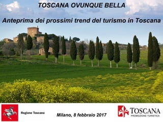 TOSCANA OVUNQUE BELLA
Anteprima dei prossimi trend del turismo in Toscana
Milano, 8 febbraio 2017
 