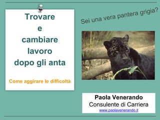 Come aggirare le difficoltà
Trovare
e
cambiare
lavoro
dopo gli anta
Paola Venerando
Consulente di Carriera
www.paolavenerando.it
 