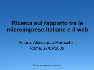 Ricerca sul rapporto tra le microimprese Italiane e il web Autore: Alessandro Marocchini Roma, 27/09/2009 