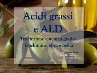 Acidi grassi
e ALD
Tra finzione cinematografica,
biochimica, etica e realtà
di Andrea Piazza
Classe II classico v.o.
A.S. 2012/2013
 