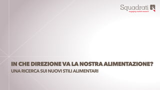 Squadratiengaging market research
1
INCHEDIREZIONEVALANOSTRAALIMENTAZIONE?
UNARICERCASUINUOVI STILIALIMENTARI
 
