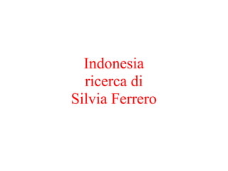 Indonesia
ricerca di
Silvia Ferrero
 