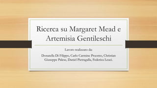 Ricerca su Margaret Mead e
Artemisia Gentileschi
Lavoro realizzato da:
Donatella Di Filippo, Carlo Carmine Pruonto, Christian
Giuseppe Palese, Daniel Pietragalla, Federica Leuci.
 
