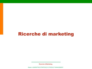 Ricerche di marketing




                  Ricerche di Marketing

   Master in MARKETING STRATEGICO E PRODUCT MANAGEMENT
 