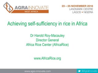 Achieving self-sufficiency in rice in Africa
Dr Harold Roy-Macauley
Director General
Africa Rice Center (AfricaRice)
www.AfricaRice.org
 