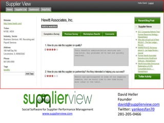 David Heller
                                                      Founder
                                                      david@supplierview.com
Social Software for Supplier Performance Management   Twitter: yankeesfan70
               www.supplierview.com                   281-205-0466
 