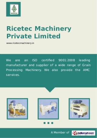 A Member of
Ricetec Machinery
Private Limited
www.ricetecmachinery.in
We are an ISO certiﬁed 9001:2008 leading
manufacturer and supplier of a wide range of Grain
Processing Machinery. We also provide the AMC
services.
 