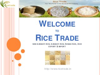 WELCOME
TO
RICE TRADE
NON BASMATI RICE, BASMATI RICE, INDIAN RICE, RICE
EXPORT & IMPORT
http://www.ricetrade.in
 