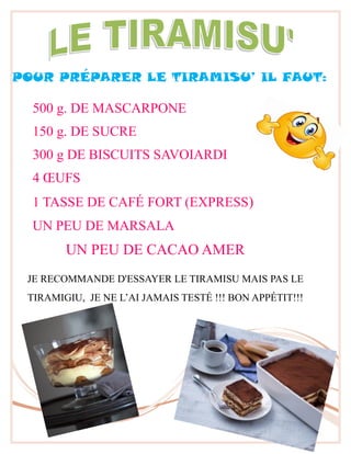 500 g. DE MASCARPONE
150 g. DE SUCRE
300 g DE BISCUITS SAVOIARDI
4 ŒUFS
1 TASSE DE CAFÉ FORT (EXPRESS)
UN PEU DE MARSALA
UN PEU DE CACAO AMER
POUR PRÉPARER LE TIRAMISU’ IL FAUT:
JE RECOMMANDE D'ESSAYER LE TIRAMISU MAIS PAS LE
TIRAMIGIU, JE NE L’AI JAMAIS TESTÉ !!! BON APPÉTIT!!!
 
