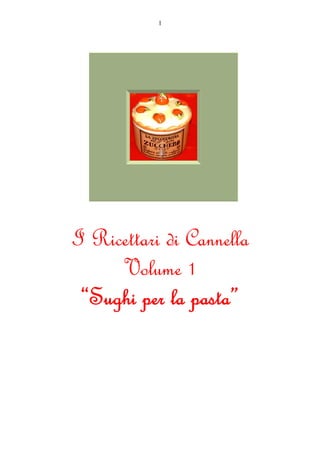 1
I Ricettari di Cannella
Volume 1
“Sughi per la pasta”
 
