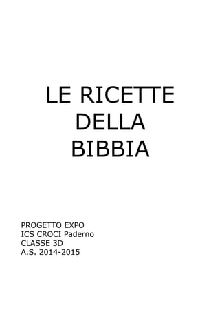 LE RICETTE
DELLA
BIBBIA
PROGETTO EXPO
ICS CROCI Paderno
CLASSE 3D
A.S. 2014-2015
 