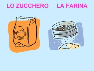LO ZUCCHERO  LA FARINA 