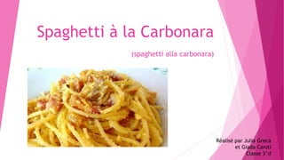 Spaghetti à la Carbonara
(spaghetti alla carbonara)
Réalisé par Julia Greca
et Giada Caroli
Classe 3^d
 