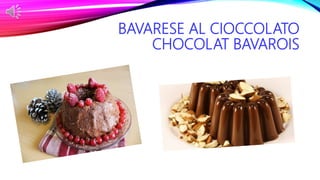 BAVARESE AL CIOCCOLATO
CHOCOLAT BAVAROIS
 