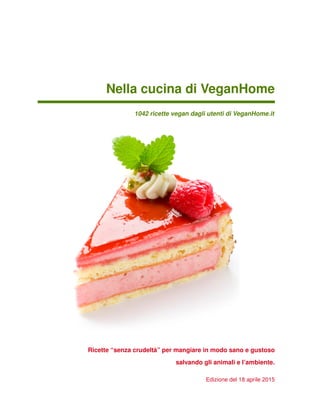Nella cucina di VeganHome
1042 ricette vegan dagli utenti di VeganHome.it
Ricette “senza crudeltà” per mangiare in modo sano e gustoso
salvando gli animali e l’ambiente.
Edizione del 18 aprile 2015
 