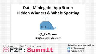 Data Mining the App Store:
Hidden Winners & Whale Spotting
@_RicMoore
ric@crispybyte.com
 