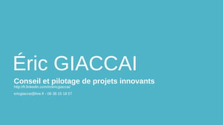 Éric GIACCAI
Conseil et pilotage de projets innovants
http://fr.linkedin.com/in/ericgiaccai/

ericgiaccai@live.fr - 06 38 15 18 57

 