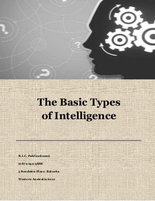 The Basic Types of Intelligence 
R.I.C. Publications® 
(08) 9240 9888 
5 Bendsten Place, Balcatta 
Western Australia 6021 
 