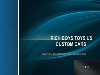 RICH BOYS TOYS US
CUSTOM CARS
Overview about latest luxury custom cars
 